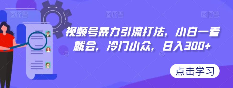 视频号暴力引流打法,小白一看就会,冷门小众,日入300+【揭秘】网创吧-网创项目资源站-副业项目-创业项目-搞钱项目网创吧