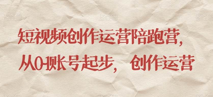 短视频创作运营陪跑营,从0~1账号起步,创作运营网创吧-网创项目资源站-副业项目-创业项目-搞钱项目网创吧