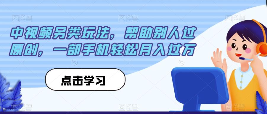 中视频另类玩法，帮助别人过原创，一部手机轻松月入过万【揭秘】网创吧-网创项目资源站-副业项目-创业项目-搞钱项目网创吧