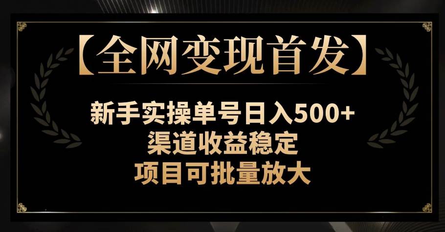 【全网变现首发】新手实操单号日入500+,渠道收益稳定,项目可批量放大【揭秘】网创吧-网创项目资源站-副业项目-创业项目-搞钱项目网创吧