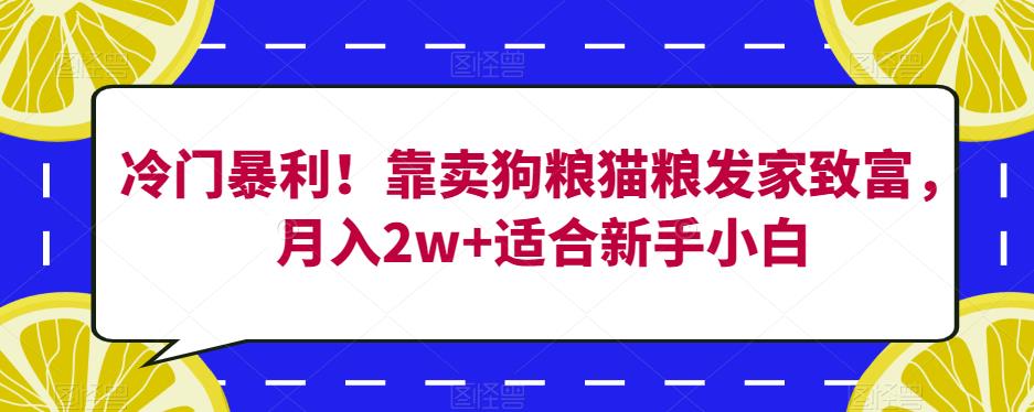 冷门暴利!靠卖狗粮猫粮发家致富,月入2w+适合新手小白【揭秘】网创吧-网创项目资源站-副业项目-创业项目-搞钱项目网创吧