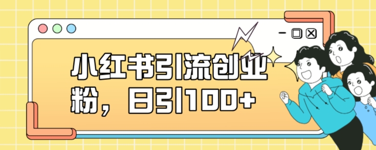 小红书引流创业粉,日引100+【揭秘】网创吧-网创项目资源站-副业项目-创业项目-搞钱项目网创吧