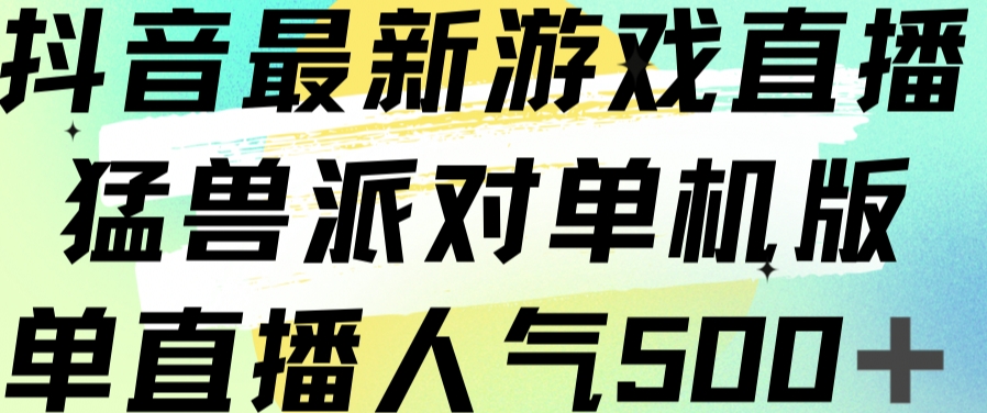 抖音最新游戏直播猛兽派对单机版单直播人气500+网创吧-网创项目资源站-副业项目-创业项目-搞钱项目网创吧
