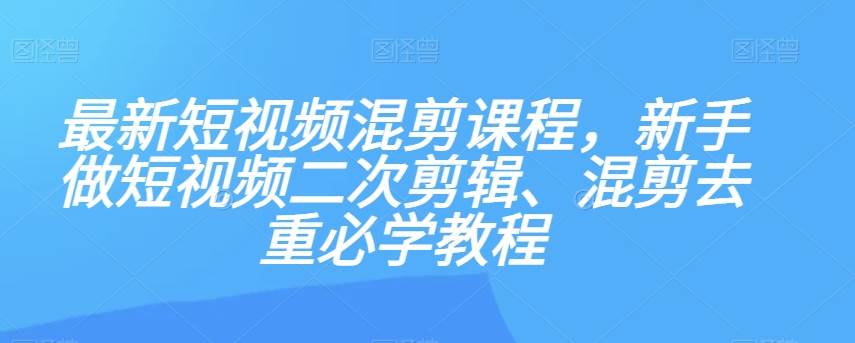 最新短视频混剪课程,新手做短视频二次剪辑、混剪去重必学教程网创吧-网创项目资源站-副业项目-创业项目-搞钱项目网创吧