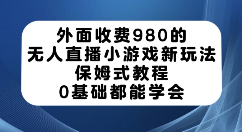 外面收费980的无人直播小游戏新玩法,保姆式教程,0基础都能学会【揭秘】网创吧-网创项目资源站-副业项目-创业项目-搞钱项目网创吧
