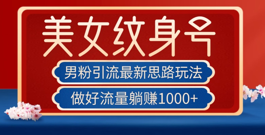 男粉引流最新思路玩法，美女纹身号，做好流量躺赚1000+【揭秘】网创吧-网创项目资源站-副业项目-创业项目-搞钱项目网创吧