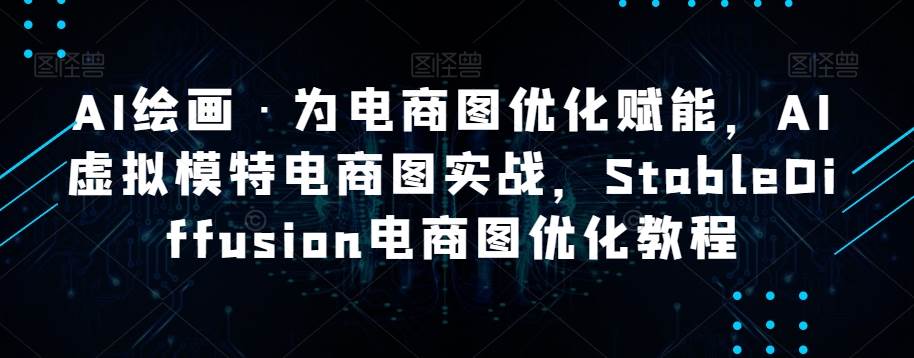 AI绘画·为电商图优化赋能,AI虚拟模特电商图实战,StableDiffusion电商图优化教程网创吧-网创项目资源站-副业项目-创业项目-搞钱项目网创吧
