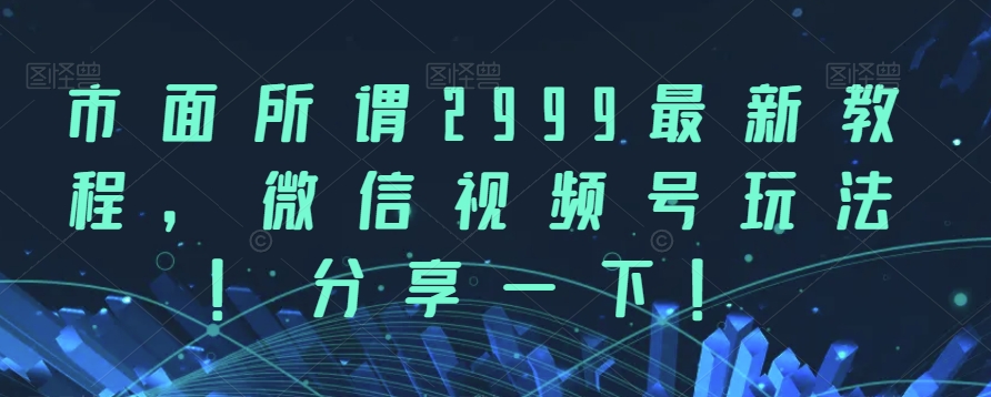 市面所谓2999最新教程,微信视频号玩法,分享一下【揭秘】网创吧-网创项目资源站-副业项目-创业项目-搞钱项目网创吧