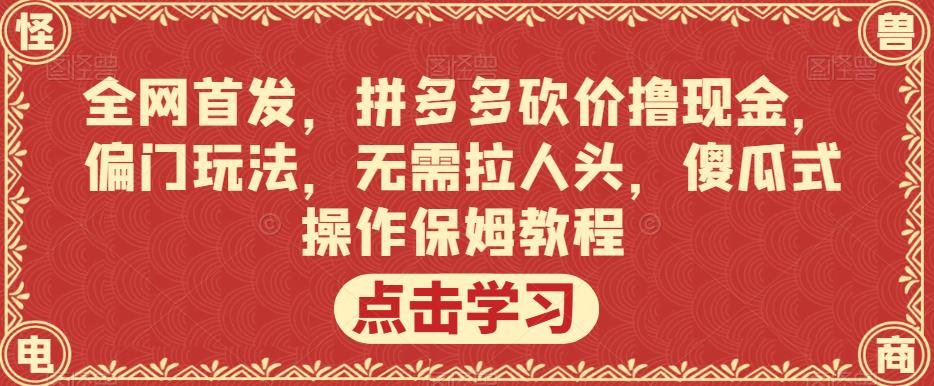 全网首发,拼多多砍价撸现金,偏门玩法,无需拉人头,傻瓜式操作保姆教程【揭秘】网创吧-网创项目资源站-副业项目-创业项目-搞钱项目网创吧