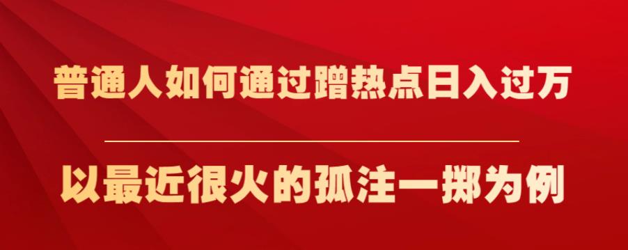 普通人如何通过蹭热点日入过万，以最近很火的孤注一掷为例【揭秘】网创吧-网创项目资源站-副业项目-创业项目-搞钱项目网创吧