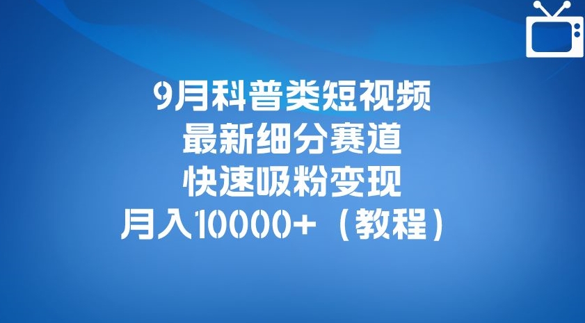 9月科普类短视频最新细分赛道,快速吸粉变现,月入10000+(详细教程)网创吧-网创项目资源站-副业项目-创业项目-搞钱项目网创吧