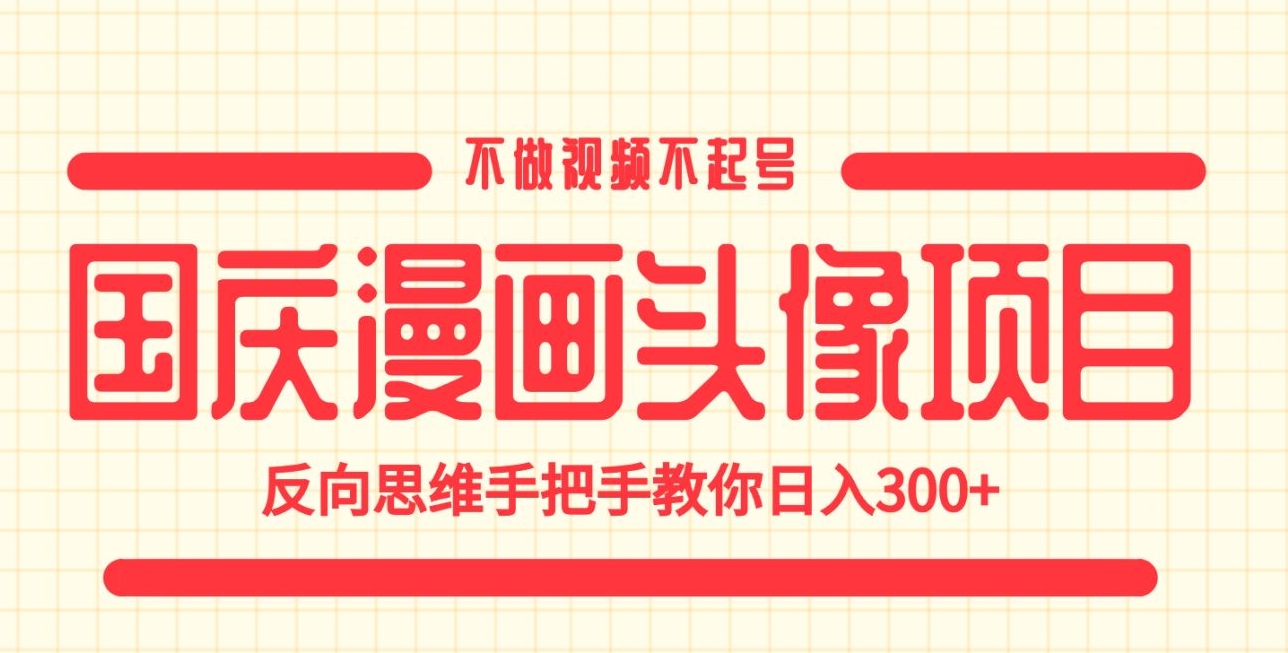 国庆漫画头像项目,不做视频不起号,反向思维手把手教你日入300+【揭秘】网创吧-网创项目资源站-副业项目-创业项目-搞钱项目网创吧