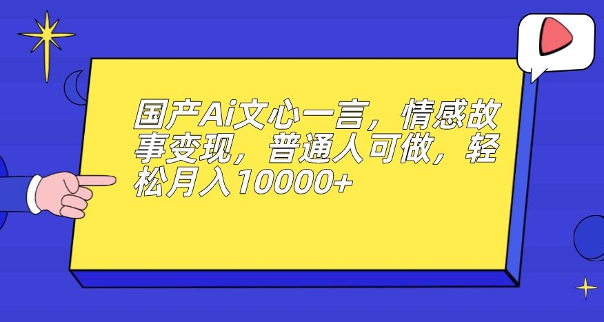 国产Ai文心一言,情感故事变现,普通人可做,轻松月入10000+【揭秘】网创吧-网创项目资源站-副业项目-创业项目-搞钱项目网创吧