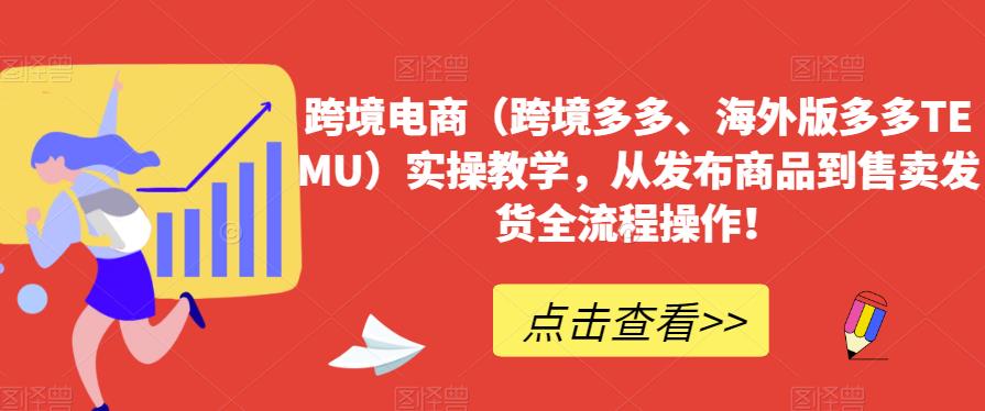跨境电商(跨境多多、海外版多多TEMU)实操教学,从发布商品到售卖发货全流程操作!网创吧-网创项目资源站-副业项目-创业项目-搞钱项目网创吧