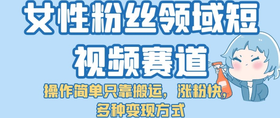女性粉丝领域短视频赛道,操作简单只靠搬运,涨粉快,多种变现方式【揭秘】网创吧-网创项目资源站-副业项目-创业项目-搞钱项目网创吧