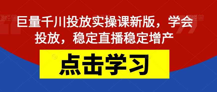 巨量千川投放实操课新版,学会投放,稳定直播稳定增产网创吧-网创项目资源站-副业项目-创业项目-搞钱项目网创吧