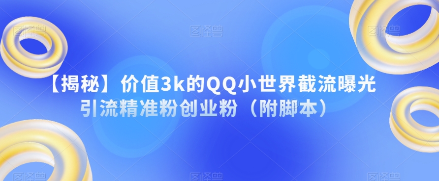 【揭秘】价值3k的QQ小世界截流曝光引流精准粉创业粉(附脚本)网创吧-网创项目资源站-副业项目-创业项目-搞钱项目网创吧
