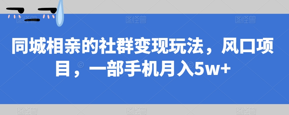 同城相亲的社群变现玩法,风口项目,一部手机月入5w+【揭秘】网创吧-网创项目资源站-副业项目-创业项目-搞钱项目网创吧