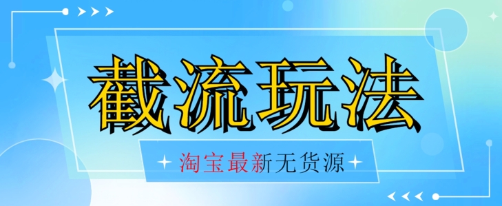 首发价值2980最新淘宝无货源不开车自然流超低成本截流玩法日入300+【揭秘】网创吧-网创项目资源站-副业项目-创业项目-搞钱项目网创吧
