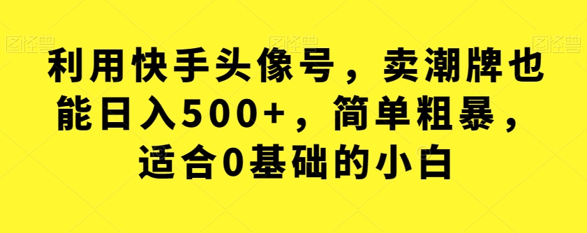 利用快手头像号,卖潮牌也能日入500+,简单粗暴,适合0基础的小白【揭秘】网创吧-网创项目资源站-副业项目-创业项目-搞钱项目网创吧
