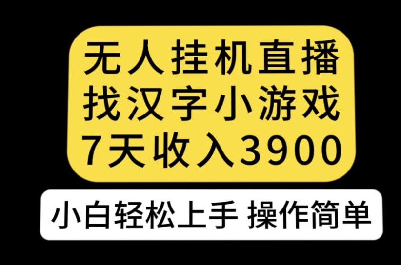 无人直播找汉字小游戏新玩法，7天收益3900，小白轻松上手人人可操作【揭秘】网创吧-网创项目资源站-副业项目-创业项目-搞钱项目网创吧