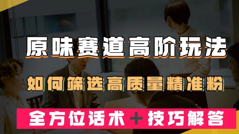 短视频原味赛道高阶玩法,如何筛选高质量精准粉?全方位话术+技巧解答【揭秘】网创吧-网创项目资源站-副业项目-创业项目-搞钱项目网创吧