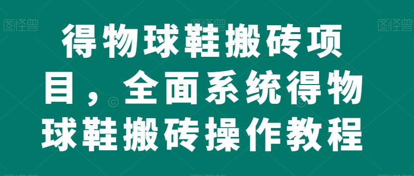 得物球鞋搬砖项目,全面系统得物球鞋搬砖操作教程【揭秘】网创吧-网创项目资源站-副业项目-创业项目-搞钱项目网创吧