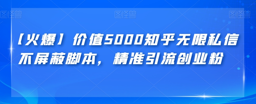 【火爆】价值5000知乎无限私信不屏蔽脚本，精准引流创业粉【揭秘】网创吧-网创项目资源站-副业项目-创业项目-搞钱项目网创吧