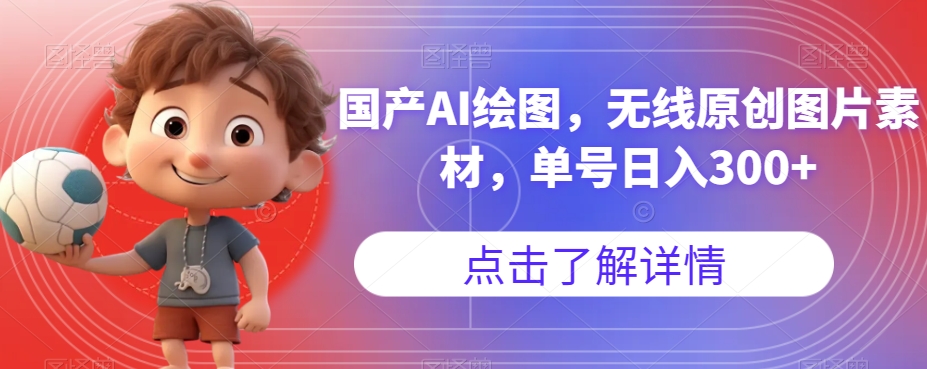 国产AI绘图,无线原创图片素材,单号日入300+【揭秘】网创吧-网创项目资源站-副业项目-创业项目-搞钱项目网创吧