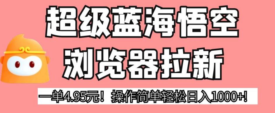 超级蓝海悟空浏览器拉新,一单4.95元!操作简单轻松日入1000+!【揭秘】网创吧-网创项目资源站-副业项目-创业项目-搞钱项目网创吧