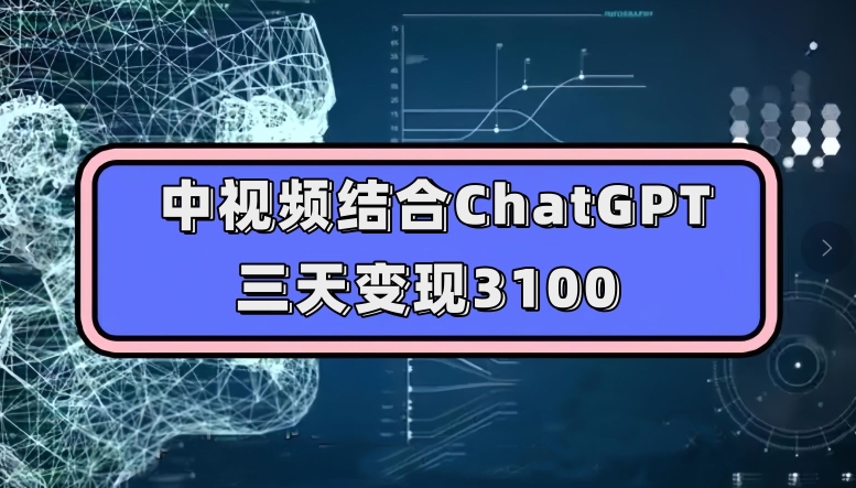 中视频结合ChatGPT,三天变现3100,人人可做玩法思路实操教学【揭秘】网创吧-网创项目资源站-副业项目-创业项目-搞钱项目网创吧