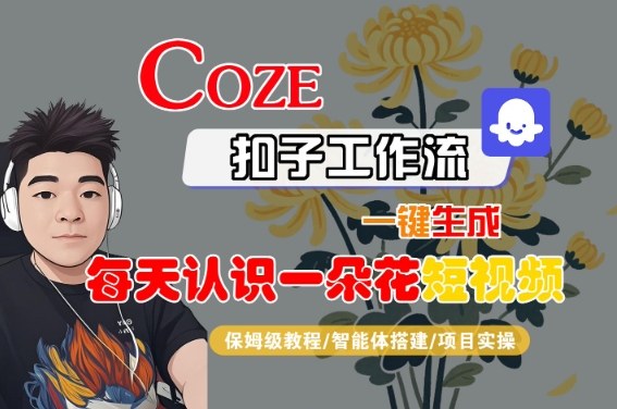 COZE扣子工作流一键生成每天认识一朵花短视频，保姆级教程-智能体搭建-项目实操网创吧-网创项目资源站-副业项目-创业项目-搞钱项目网创吧