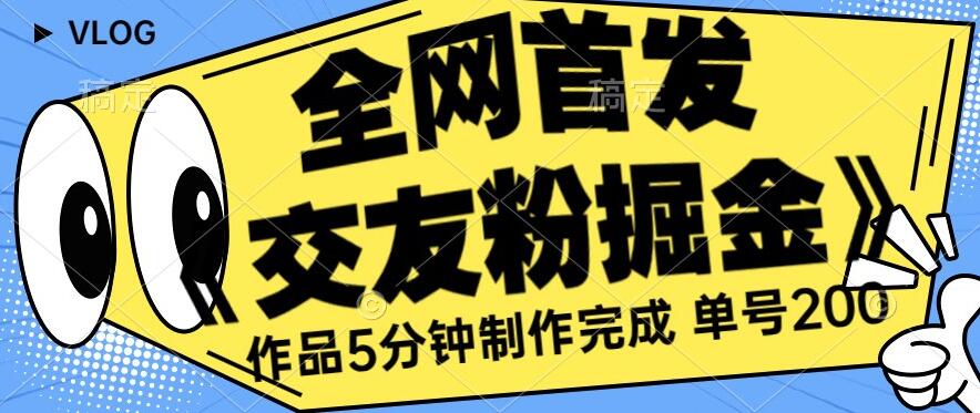 全网首发《交友粉掘金》单号一天躺赚200+作品5分钟制作完成,(长期稳定项目)【揭秘】网创吧-网创项目资源站-副业项目-创业项目-搞钱项目网创吧