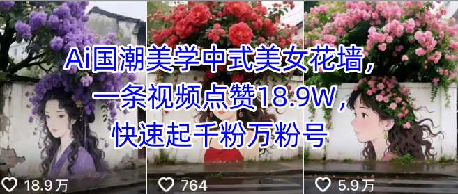 Ai国潮美学中式美女花墙,一条视频点赞18.9W,快速起千粉万粉号网创吧-网创项目资源站-副业项目-创业项目-搞钱项目网创吧