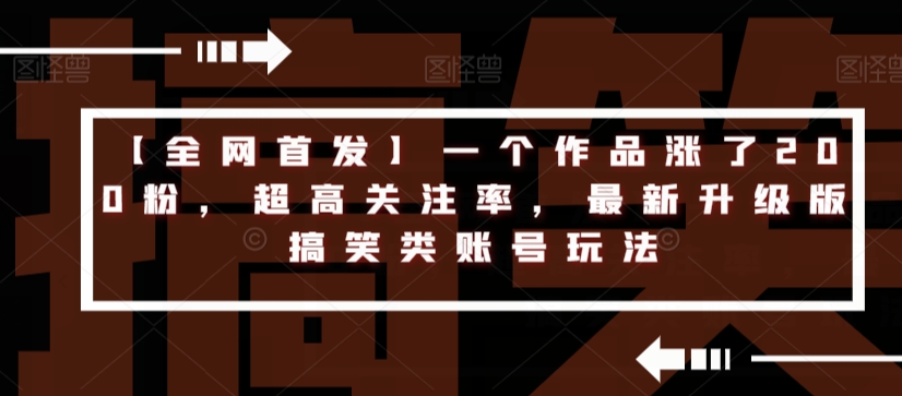 【全网首发】一个作品涨了200粉,超高关注率,最新升级版搞笑类账号玩法网创吧-网创项目资源站-副业项目-创业项目-搞钱项目网创吧