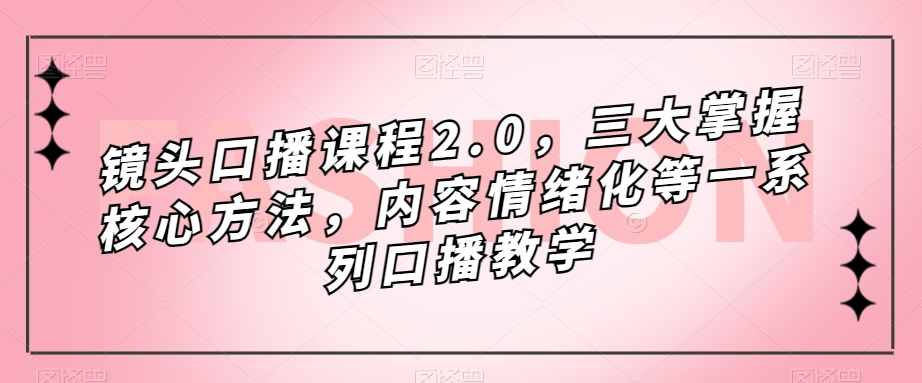 镜头口播课程2.0,三大掌握核心方法,内容情绪化等一系列口播教学网创吧-网创项目资源站-副业项目-创业项目-搞钱项目网创吧