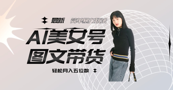 最新Al美女号图文带货,单号月入五位数,可做矩阵号,全AI创作素材【揭秘】网创吧-网创项目资源站-副业项目-创业项目-搞钱项目网创吧