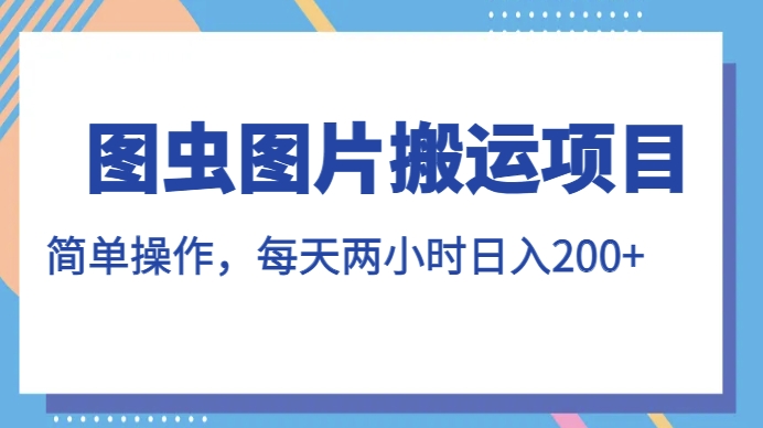 图虫图片搬运项目,简单操作,每天两小时,日入200+【揭秘】网创吧-网创项目资源站-副业项目-创业项目-搞钱项目网创吧