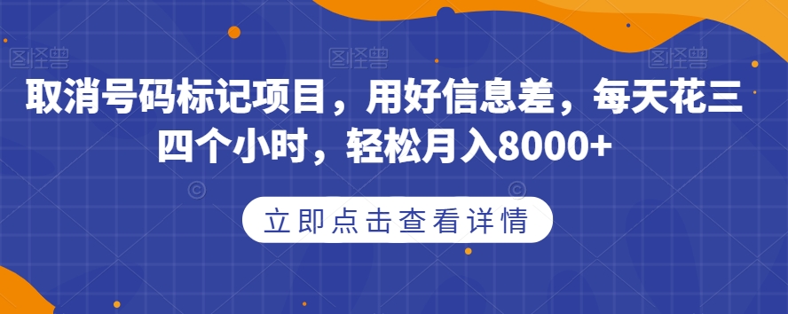 取消号码标记项目,用好信息差,每天花三四个小时,轻松月入8000+【揭秘】网创吧-网创项目资源站-副业项目-创业项目-搞钱项目网创吧