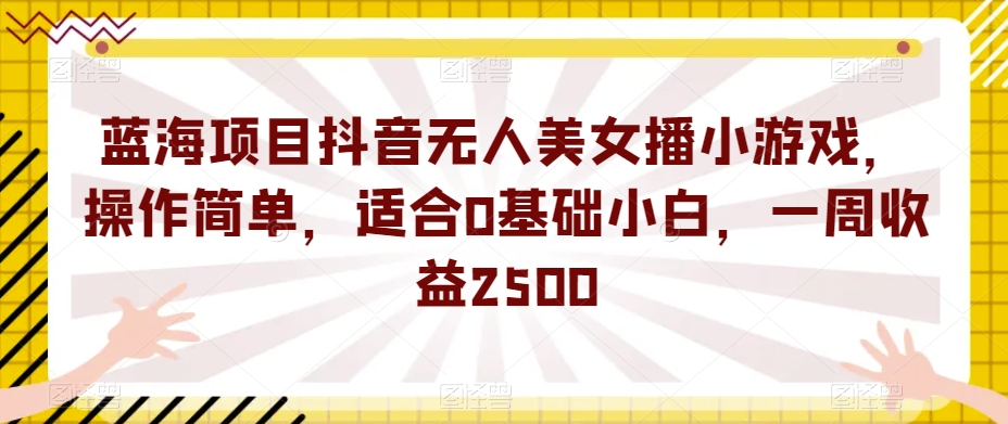 蓝海项目抖音无人美女播小游戏,操作简单,适合0基础小白,一周收益2500【揭秘】网创吧-网创项目资源站-副业项目-创业项目-搞钱项目网创吧
