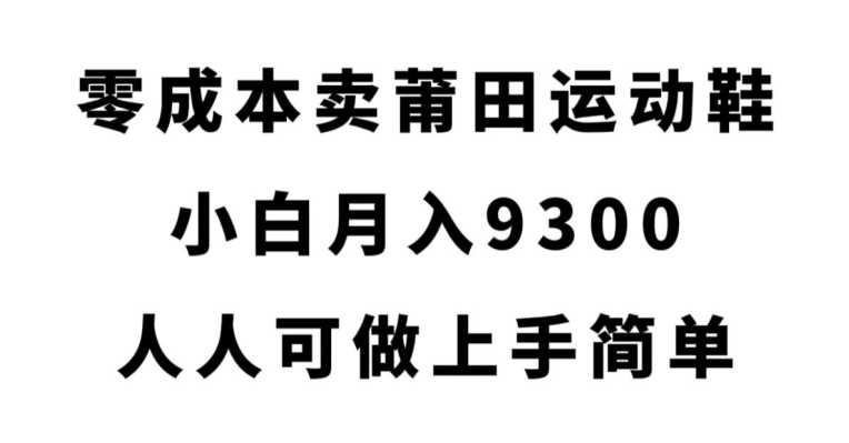 零成本卖莆田运动鞋,小白月入9300,人人可做上手简单【揭秘】网创吧-网创项目资源站-副业项目-创业项目-搞钱项目网创吧