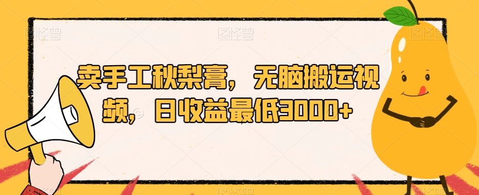 卖手工秋梨膏,无脑搬运视频,日收益最低3000+【揭秘】网创吧-网创项目资源站-副业项目-创业项目-搞钱项目网创吧