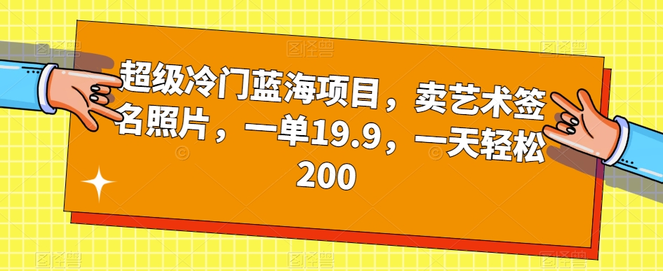 超级冷门蓝海项目,卖艺术签名照片,一单19.9,一天轻松200网创吧-网创项目资源站-副业项目-创业项目-搞钱项目网创吧