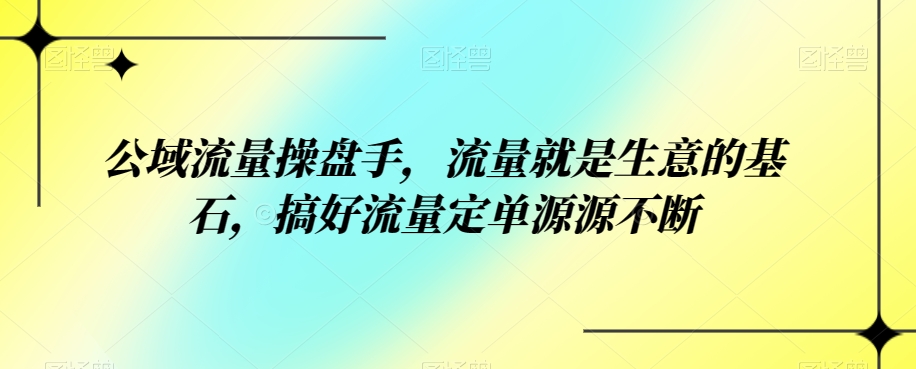 公域流量操盘手,流量就是生意的基石,搞好流量定单源源不断网创吧-网创项目资源站-副业项目-创业项目-搞钱项目网创吧
