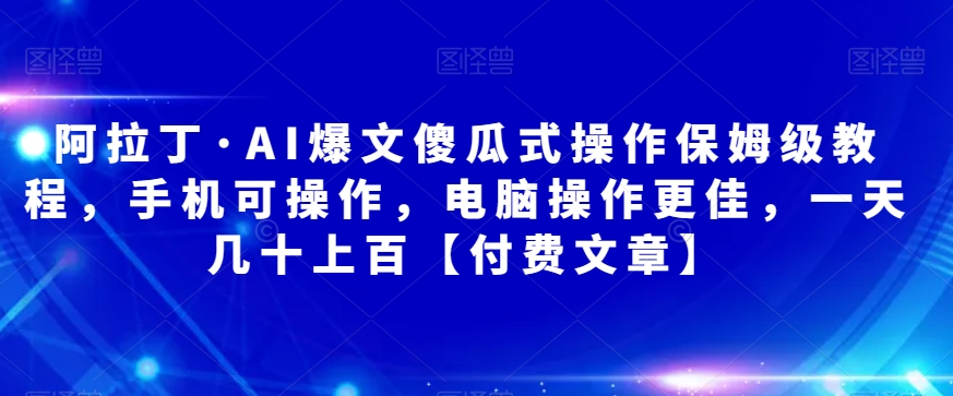 阿拉丁·AI爆文傻瓜式操作保姆级教程,手机可操作,电脑操作更佳,一天几十上百【付费文章】网创吧-网创项目资源站-副业项目-创业项目-搞钱项目网创吧