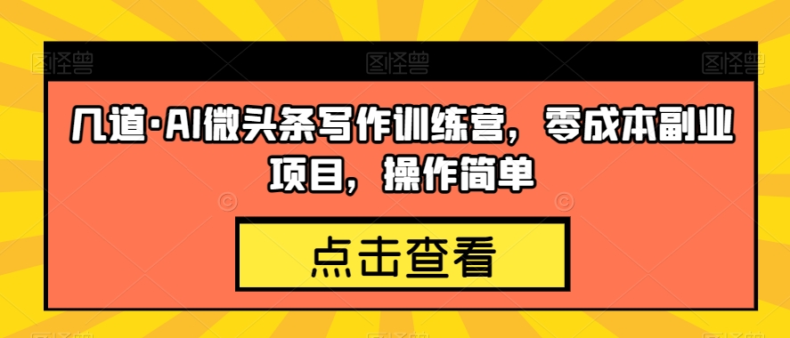 几道·AI微头条写作训练营,零成本副业项目,操作简单【揭秘】网创吧-网创项目资源站-副业项目-创业项目-搞钱项目网创吧
