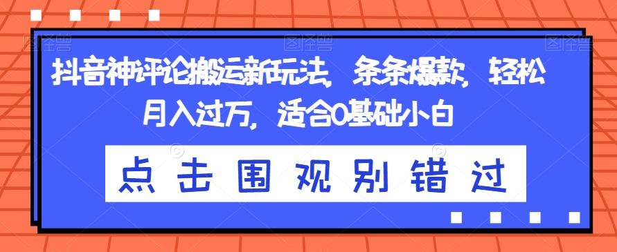 抖音神评论搬运新玩法,条条爆款,轻松月入过万,适合0基础小白【揭秘】网创吧-网创项目资源站-副业项目-创业项目-搞钱项目网创吧
