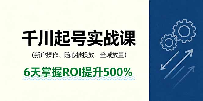 (16086期)抖音千川起号实战课,新户操作,随心推投放,全域放量,6天掌握ROI提升500%网创吧-网创项目资源站-副业项目-创业项目-搞钱项目网创吧