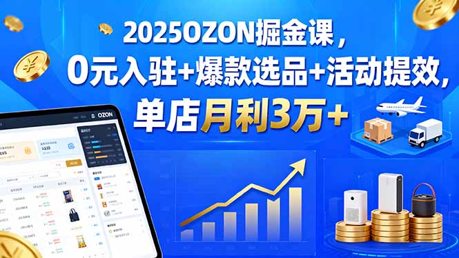 (15999期)2025OZON掘金课,0元入驻+爆款选品+活动提效,单店月利3万+网创吧-网创项目资源站-副业项目-创业项目-搞钱项目网创吧