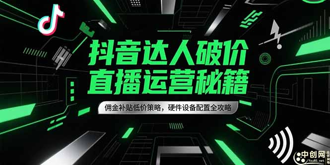 (15185期)抖音达人破价直播运营秘籍,佣金补贴低价策略,硬件设备配置全攻略网创吧-网创项目资源站-副业项目-创业项目-搞钱项目网创吧